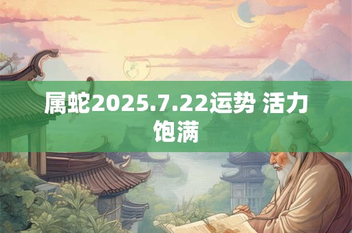 属蛇2025.7.22运势 活力饱满
