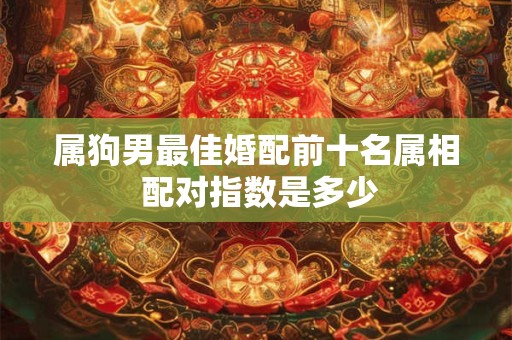 属狗男最佳婚配前十名属相 配对指数是多少