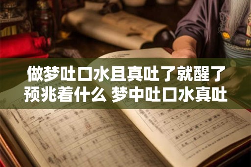 做梦吐口水且真吐了就醒了预兆着什么 梦中吐口水真吐了预示着什么 做梦吐口水且真吐了就醒了预兆着什么 梦中吐口水真吐了预示着什么