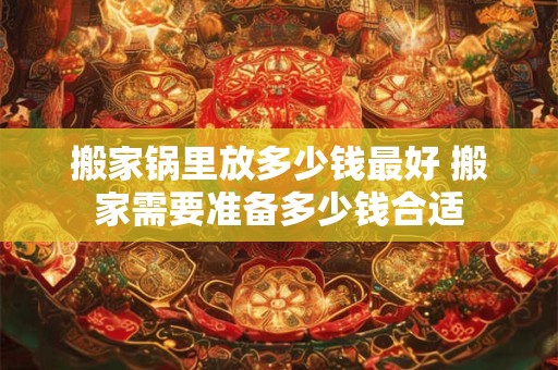 搬家锅里放多少钱最好 搬家需要准备多少钱合适