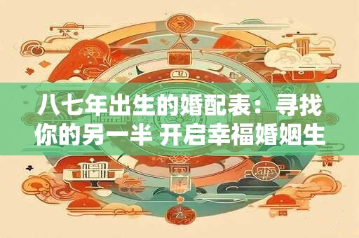 八七年出生的婚配表：寻找你的另一半 开启幸福婚姻生活