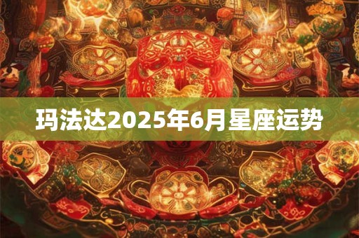 玛法达2025年6月星座运势