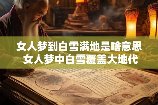 女人梦到白雪满地是啥意思 女人梦中白雪覆盖大地代表什么
