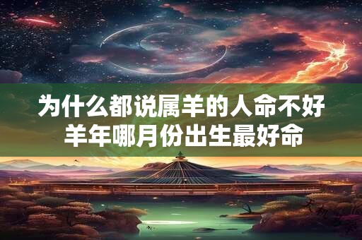 为什么都说属羊的人命不好 羊年哪月份出生最好命