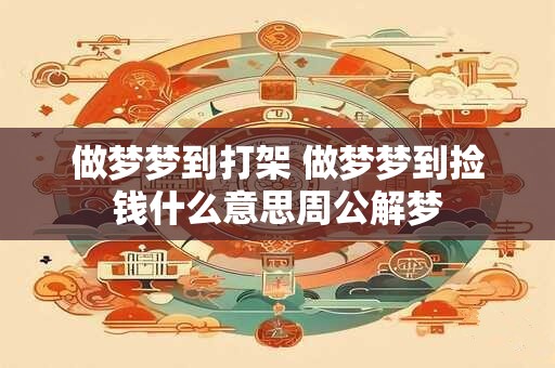 做梦梦到打架 做梦梦到捡钱什么意思周公解梦