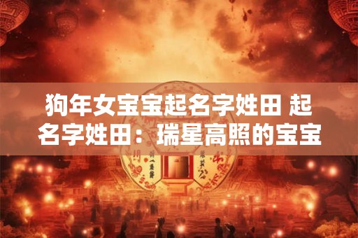 狗年女宝宝起名字姓田 起名字姓田：瑞星高照的宝宝名字推荐