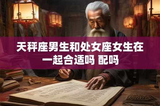 天秤座男生和处女座女生在一起合适吗 配吗