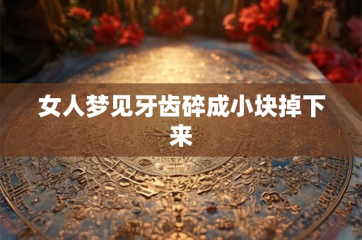 女人梦见牙齿碎成小块掉下来