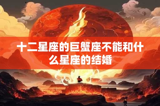 十二星座的巨蟹座不能和什么星座的结婚