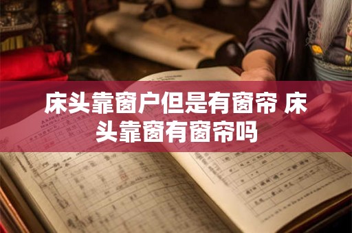 床头靠窗户但是有窗帘 床头靠窗有窗帘吗