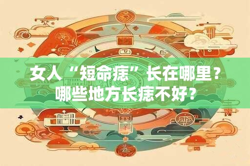 女人“短命痣”长在哪里？哪些地方长痣不好？