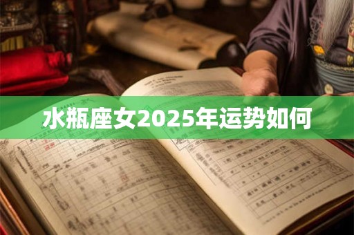 水瓶座女2025年运势如何