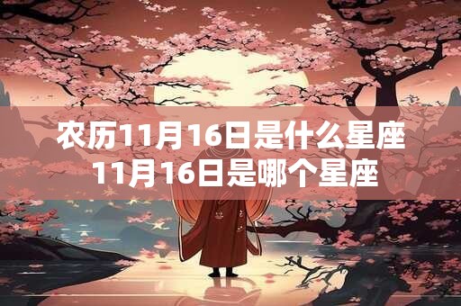 农历11月16日是什么星座 11月16日是哪个星座 农历11月16日是什么星座 11月16日是哪个星座