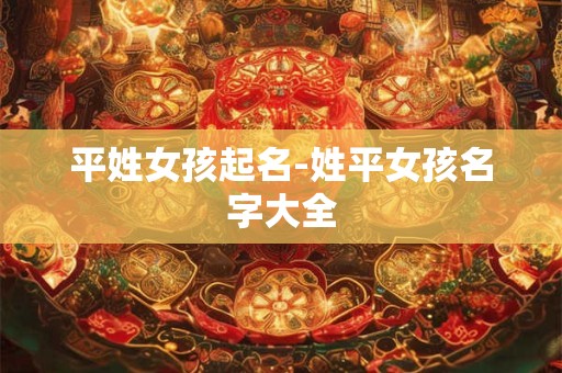 平姓女孩起名-姓平女孩名字大全
