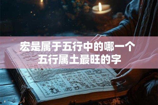 宏是属于五行中的哪一个 五行属土最旺的字