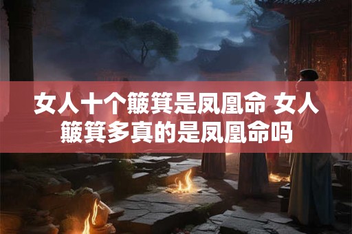 女人十个簸箕是凤凰命 女人簸箕多真的是凤凰命吗