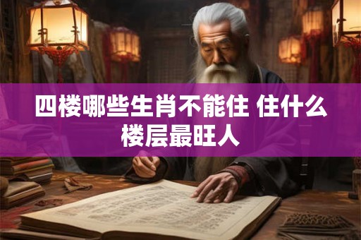 四楼哪些生肖不能住 住什么楼层最旺人