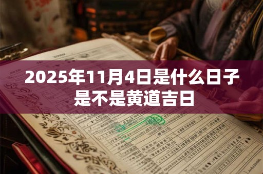 2025年11月4日是什么日子 是不是黄道吉日