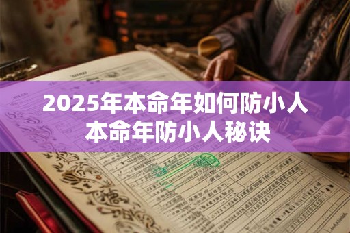 2025年本命年如何防小人 本命年防小人秘诀 2025年本命年如何防小人 本命年防小人秘诀