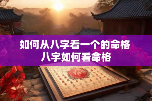 如何从八字看一个的命格 八字如何看命格 如何从八字看一个的命格 八字如何看命格