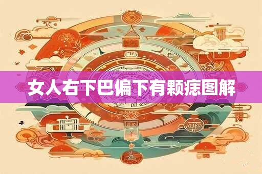 女人右下巴偏下有颗痣图解 女人右下巴偏下有颗痣图解