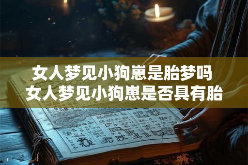 女人梦见小狗崽是胎梦吗 女人梦见小狗崽是否具有胎梦意义