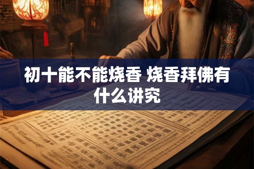 初十能不能烧香 烧香拜佛有什么讲究