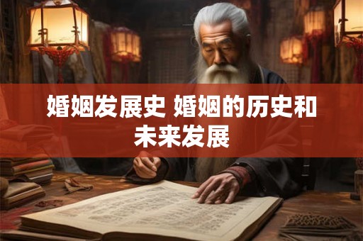 婚姻发展史 婚姻的历史和未来发展