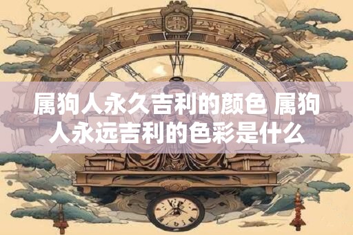 属狗人永久吉利的颜色 属狗人永远吉利的色彩是什么