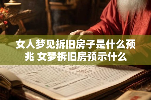 女人梦见拆旧房子是什么预兆 女梦拆旧房预示什么