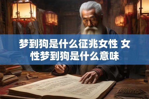 梦到狗是什么征兆女性 女性梦到狗是什么意味