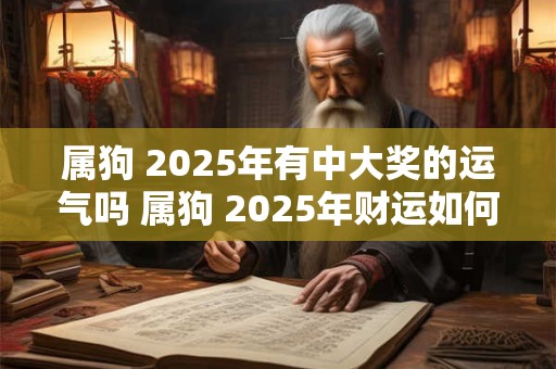 属狗 2025年有中大奖的运气吗 属狗 2025年财运如何