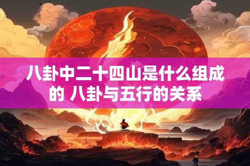 八卦中二十四山是什么组成的 八卦与五行的关系