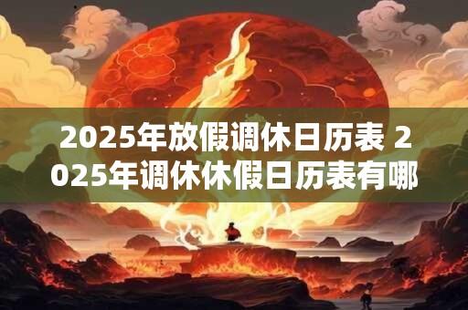 2025年放假调休日历表 2025年调休休假日历表有哪些