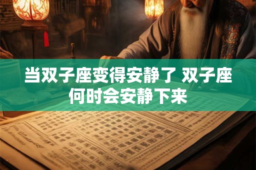 当双子座变得安静了 双子座何时会安静下来