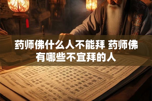 药师佛什么人不能拜 药师佛有哪些不宜拜的人