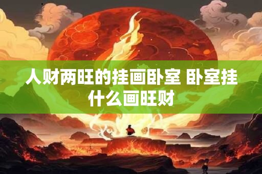 人财两旺的挂画卧室 卧室挂什么画旺财