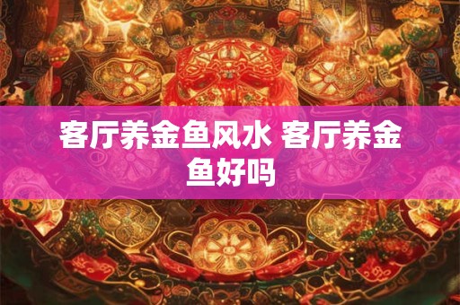 客厅养金鱼风水 客厅养金鱼好吗