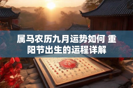 属马农历九月运势如何 重阳节出生的运程详解