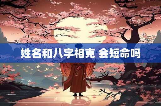 姓名和八字相克 会短命吗