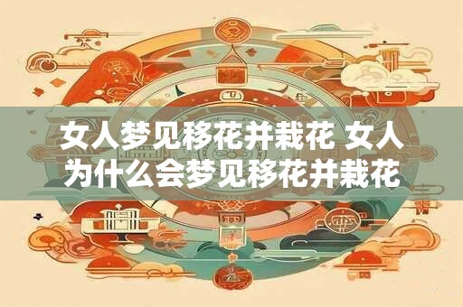 女人梦见移花并栽花 女人为什么会梦见移花并栽花