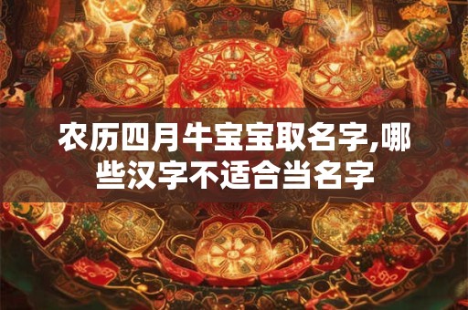 农历四月牛宝宝取名字,哪些汉字不适合当名字