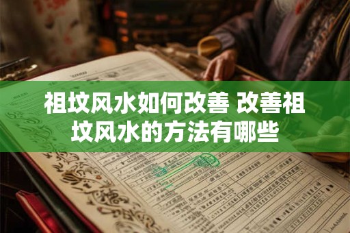 祖坟风水如何改善 改善祖坟风水的方法有哪些