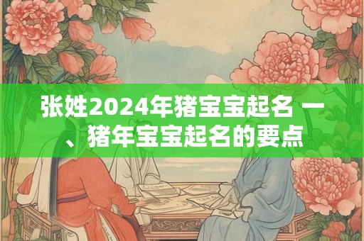张姓2024年猪宝宝起名 一、猪年宝宝起名的要点