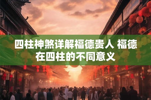 四柱神煞详解福德贵人 福德在四柱的不同意义