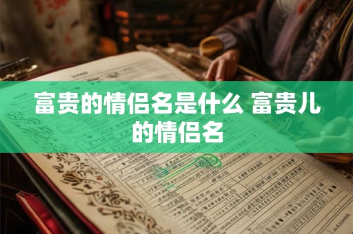 富贵的情侣名是什么 富贵儿的情侣名