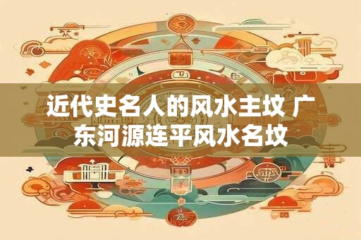 近代史名人的风水主坟 广东河源连平风水名坟
