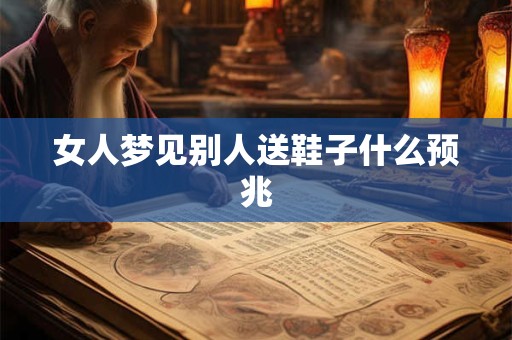 女人梦见别人送鞋子什么预兆