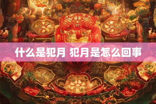 什么是犯月 犯月是怎么回事