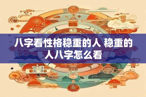 八字看性格稳重的人 稳重的人八字怎么看